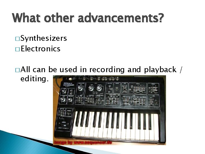 What other advancements? � Synthesizers � Electronics � All can be used in recording