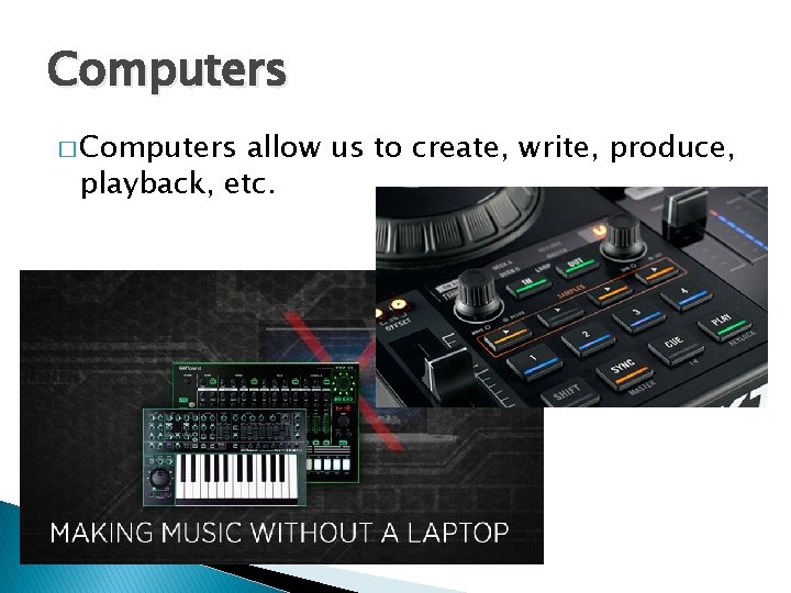 Computers � Computers allow us to create, write, produce, playback, etc. 
