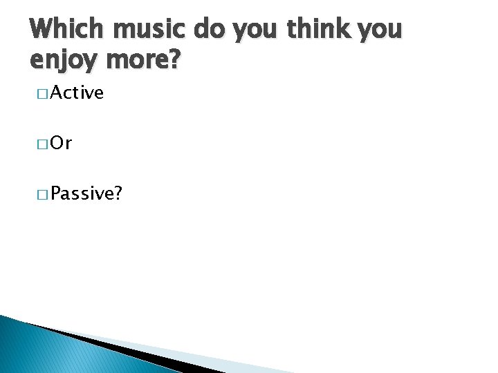 Which music do you think you enjoy more? � Active � Or � Passive?