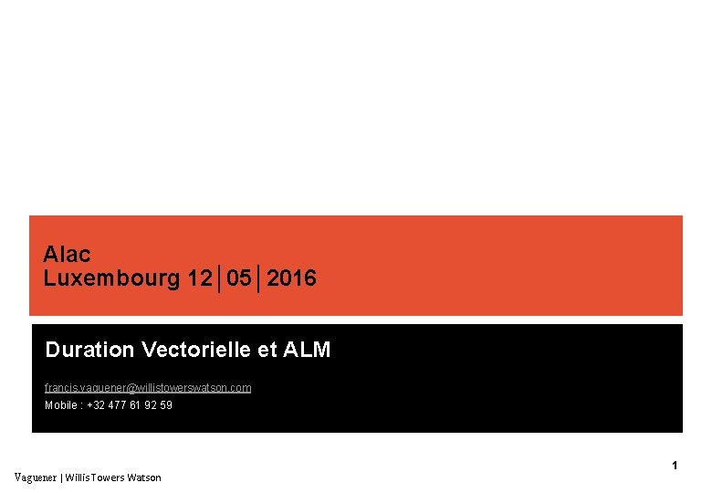 Alac Luxembourg 12│05│2016 Duration Vectorielle et ALM francis. vaguener@willistowerswatson. com Mobile : +32 477
