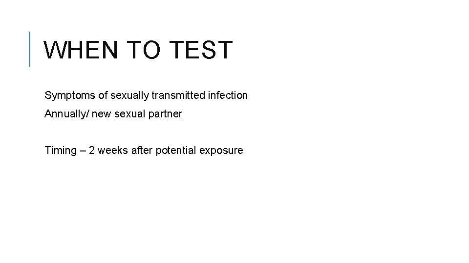 WHEN TO TEST Symptoms of sexually transmitted infection Annually/ new sexual partner Timing –