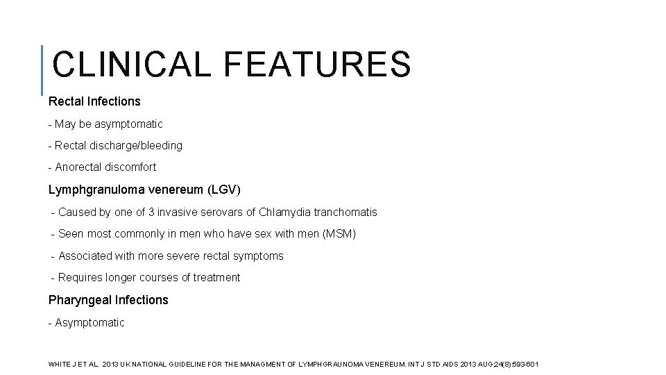 CLINICAL FEATURES Rectal Infections - May be asymptomatic - Rectal discharge/bleeding - Anorectal discomfort