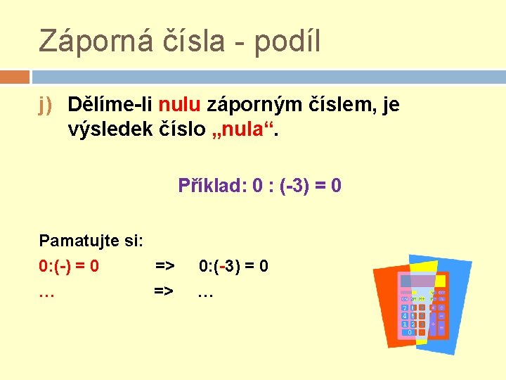Záporná čísla - podíl j) Dělíme-li nulu záporným číslem, je výsledek číslo „nula“. Příklad: Záporná čísla - podíl j) Dělíme-li nulu záporným číslem, je výsledek číslo „nula“. Příklad: