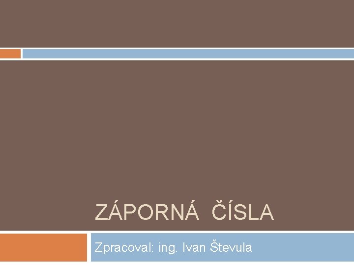 ZÁPORNÁ ČÍSLA Zpracoval: ing. Ivan Števula ZÁPORNÁ ČÍSLA Zpracoval: ing. Ivan Števula