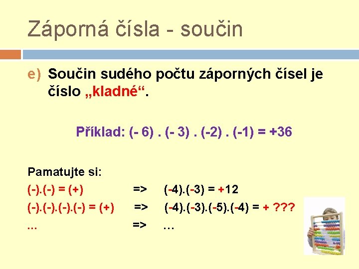 Záporná čísla - součin e) Součin sudého počtu záporných čísel je číslo „kladné“. Příklad: Záporná čísla - součin e) Součin sudého počtu záporných čísel je číslo „kladné“. Příklad: