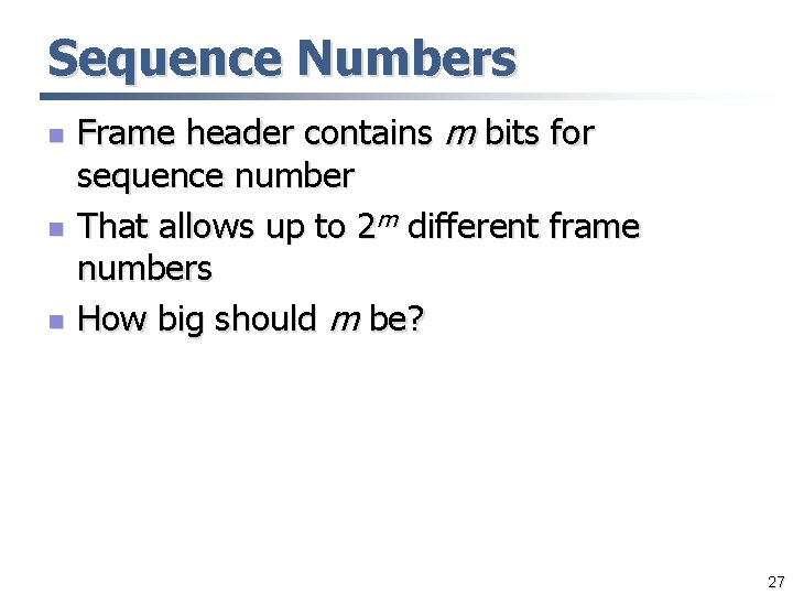 Sequence Numbers n n n Frame header contains m bits for sequence number That