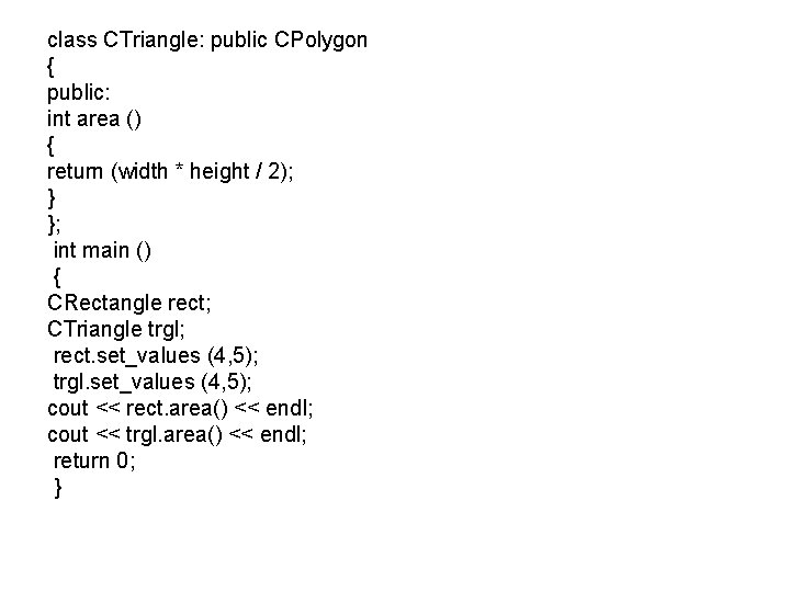 class CTriangle: public CPolygon { public: int area () { return (width * height