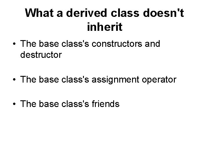 What a derived class doesn't inherit • The base class's constructors and destructor •