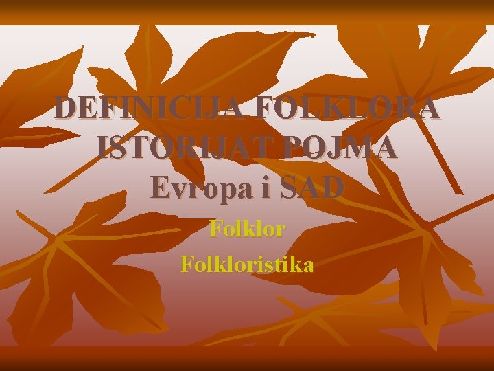 DEFINICIJA FOLKLORA ISTORIJAT POJMA Evropa i SAD Folkloristika 