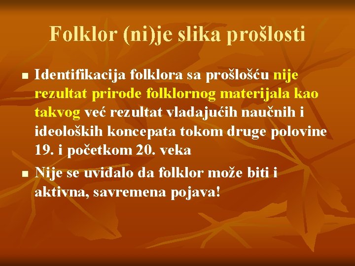 Folklor (ni)je slika prošlosti n n Identifikacija folklora sa prošlošću nije rezultat prirode folklornog