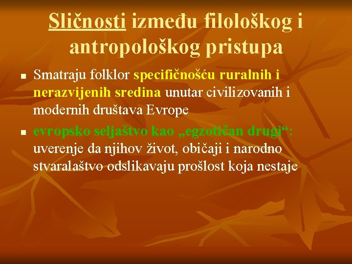 Sličnosti između filološkog i antropološkog pristupa n n Smatraju folklor specifičnošću ruralnih i nerazvijenih