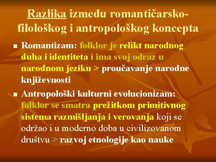 Razlika između romantičarskofilološkog i antropološkog koncepta n n Romantizam: folklor je relikt narodnog duha