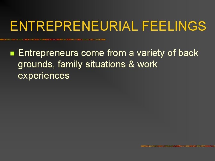ENTREPRENEURIAL FEELINGS n Entrepreneurs come from a variety of back grounds, family situations &