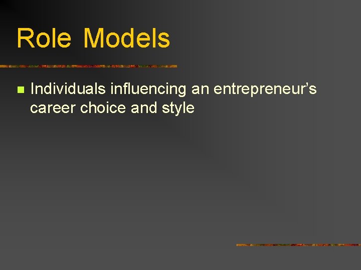 Role Models n Individuals influencing an entrepreneur’s career choice and style 