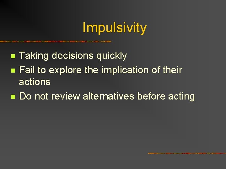 Impulsivity n n n Taking decisions quickly Fail to explore the implication of their