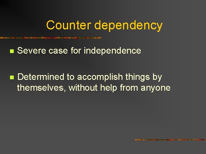 Counter dependency n Severe case for independence n Determined to accomplish things by themselves,