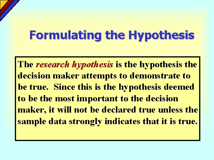 Formulating the Hypothesis The research hypothesis is the hypothesis the decision maker attempts to