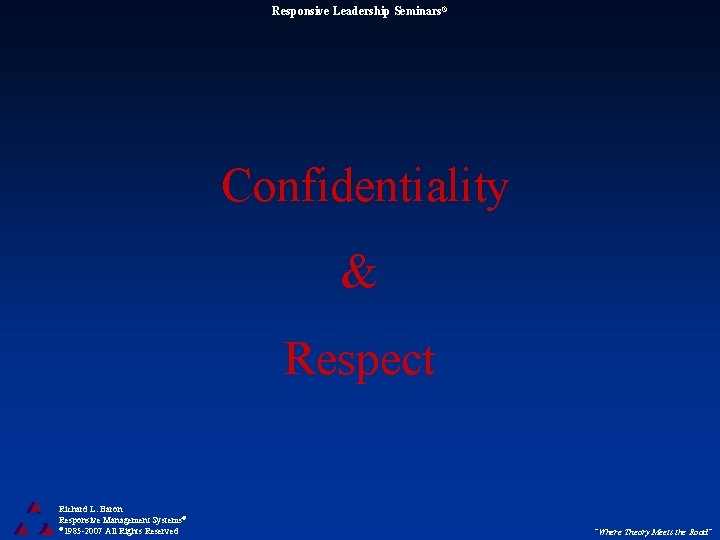 Responsive Leadership Seminars® Confidentiality & Respect Richard L. Baron Responsive Management Systems® © 1985