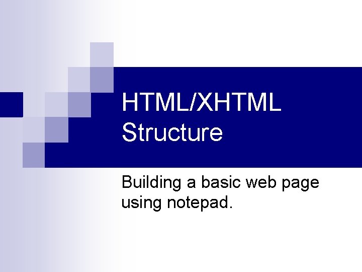 HTML/XHTML Structure Building a basic web page using notepad. 