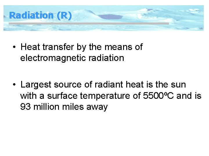 Radiation (R) • Heat transfer by the means of electromagnetic radiation • Largest source