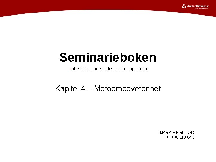 Seminarieboken -att skriva, presentera och opponera Kapitel 4 – Metodmedvetenhet MARIA BJÖRKLUND ULF PAULSSON