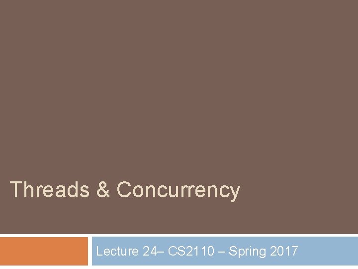 Threads & Concurrency Lecture 24– CS 2110 – Spring 2017 