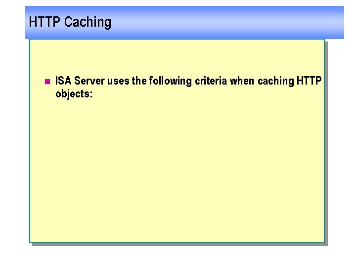 HTTP Caching n ISA Server uses the following criteria when caching HTTP objects: 