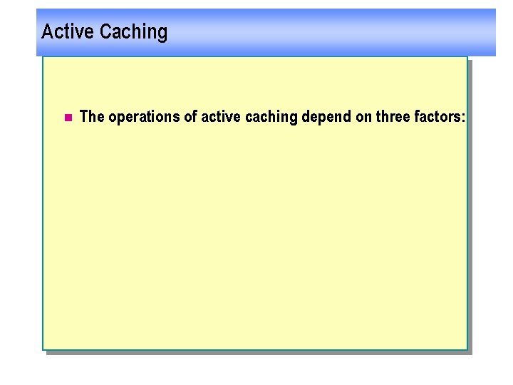 Active Caching n The operations of active caching depend on three factors: 