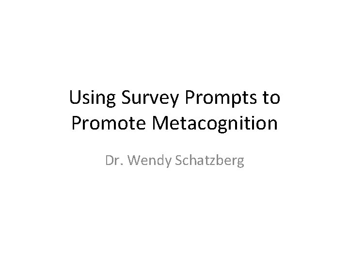 Using Survey Prompts to Promote Metacognition Dr. Wendy Schatzberg 