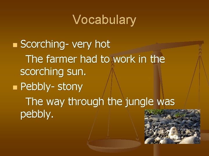 Vocabulary Scorching- very hot The farmer had to work in the scorching sun. n