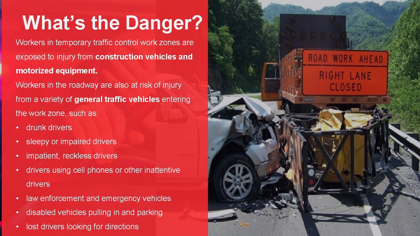 What’s the Danger? Workers in temporary traffic control work zones are exposed to injury What’s the Danger? Workers in temporary traffic control work zones are exposed to injury