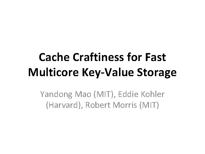 Cache Craftiness for Fast Multicore Key-Value Storage Yandong Mao (MIT), Eddie Kohler (Harvard), Robert Cache Craftiness for Fast Multicore Key-Value Storage Yandong Mao (MIT), Eddie Kohler (Harvard), Robert