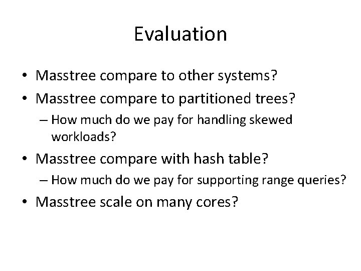 Evaluation • Masstree compare to other systems? • Masstree compare to partitioned trees? – Evaluation • Masstree compare to other systems? • Masstree compare to partitioned trees? –