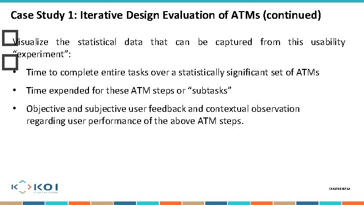Case Study 1: Iterative Design Evaluation of ATMs (continued) �Visualize the statistical data that