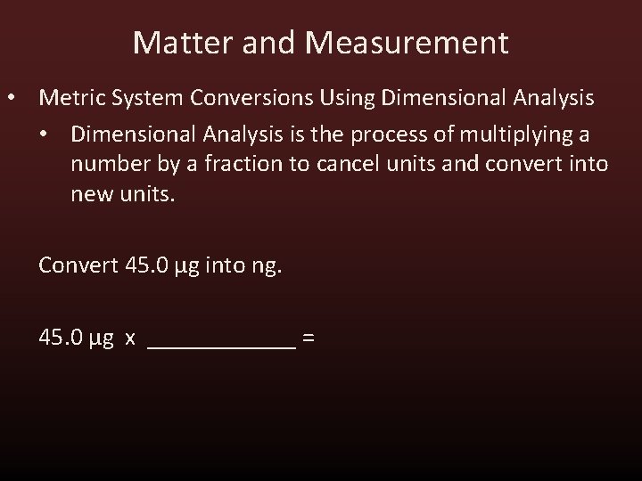 Matter and Measurement • Metric System Conversions Using Dimensional Analysis • Dimensional Analysis is Matter and Measurement • Metric System Conversions Using Dimensional Analysis • Dimensional Analysis is