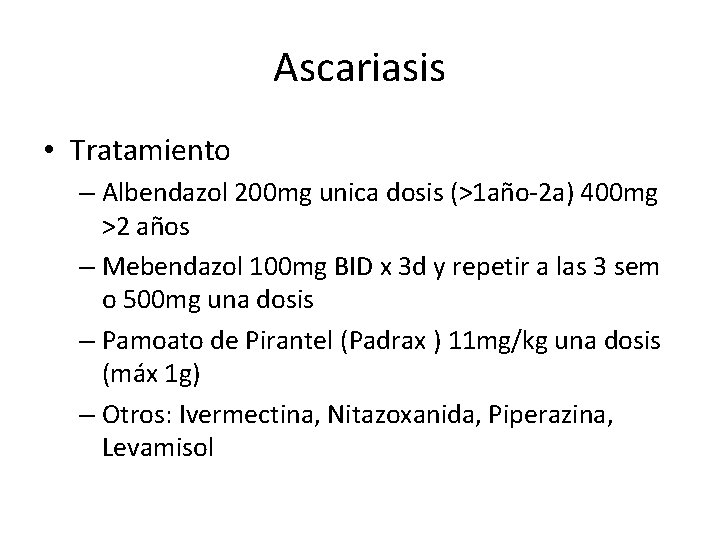 Ascariasis • Tratamiento – Albendazol 200 mg unica dosis (>1 año-2 a) 400 mg