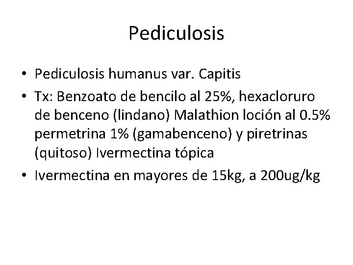 Pediculosis • Pediculosis humanus var. Capitis • Tx: Benzoato de bencilo al 25%, hexacloruro