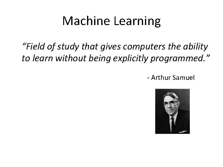 Machine Learning “Field of study that gives computers the ability to learn without being