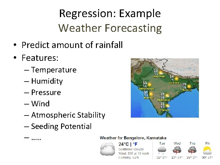 Regression: Example Weather Forecasting • Predict amount of rainfall • Features: – Temperature –