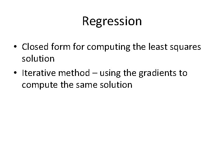 Regression • Closed form for computing the least squares solution • Iterative method –