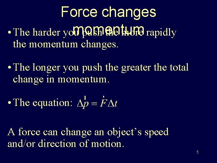 Force changes momentum • The harder you push the more rapidly the momentum changes.