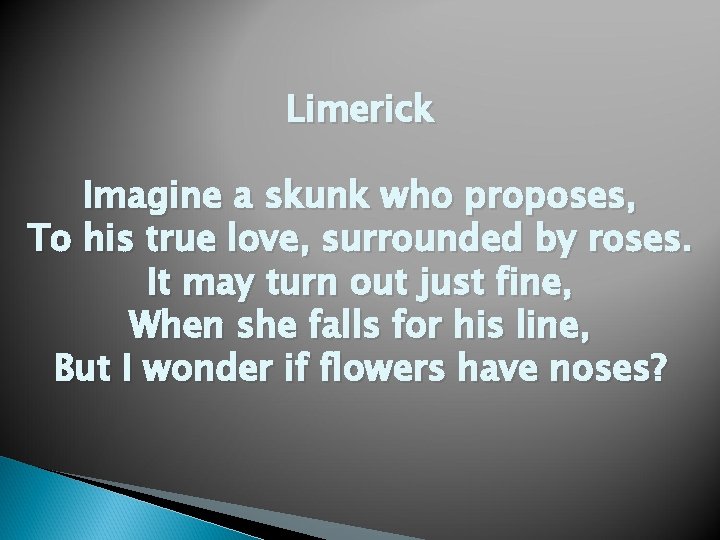 Limerick Imagine a skunk who proposes, To his true love, surrounded by roses. It