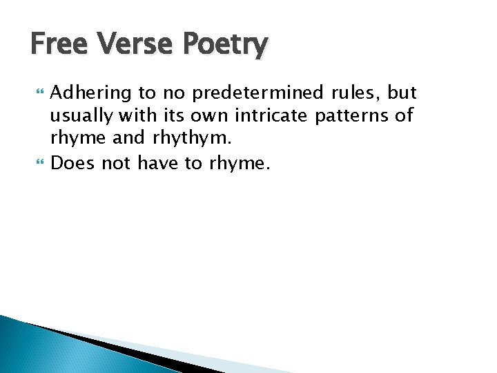 Free Verse Poetry Adhering to no predetermined rules, but usually with its own intricate