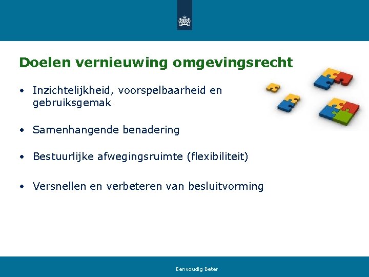 Doelen vernieuwing omgevingsrecht • Inzichtelijkheid, voorspelbaarheid en gebruiksgemak • Samenhangende benadering • Bestuurlijke afwegingsruimte