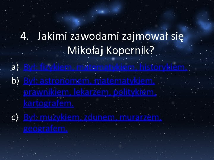 4. Jakimi zawodami zajmował się Mikołaj Kopernik? a) Był: fizykiem, matematykiem, historykiem. b) Był: