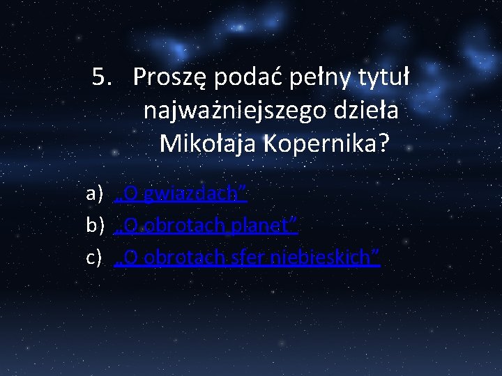 5. Proszę podać pełny tytuł najważniejszego dzieła Mikołaja Kopernika? a) „O gwiazdach” b) „O
