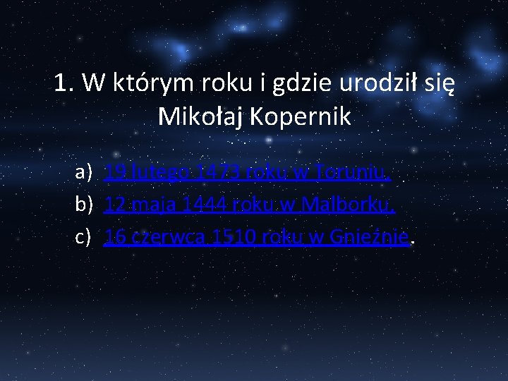 1. W którym roku i gdzie urodził się Mikołaj Kopernik a) 19 lutego 1473