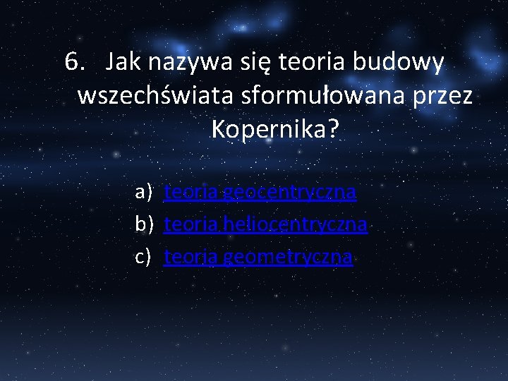 6. Jak nazywa się teoria budowy wszechświata sformułowana przez Kopernika? a) teoria geocentryczna b)