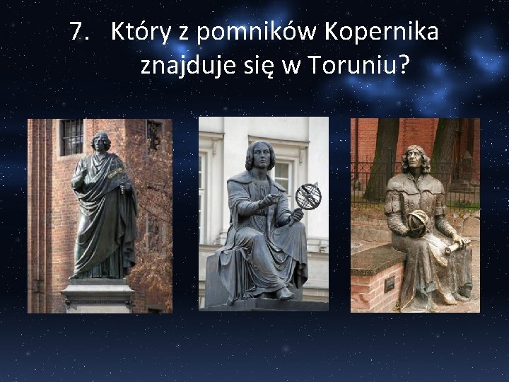 7. Który z pomników Kopernika znajduje się w Toruniu? 