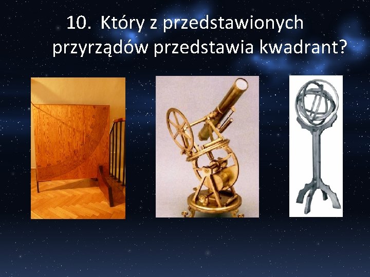 10. Który z przedstawionych przyrządów przedstawia kwadrant? 